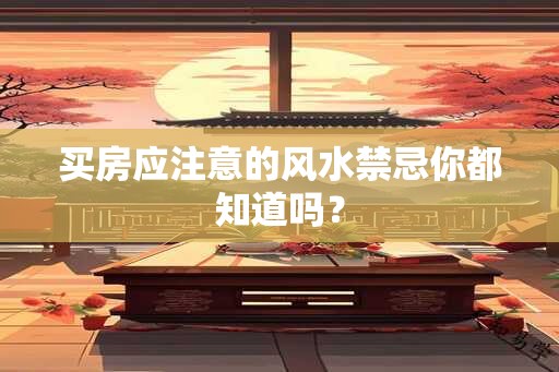 买房应注意的风水禁忌你都知道吗？