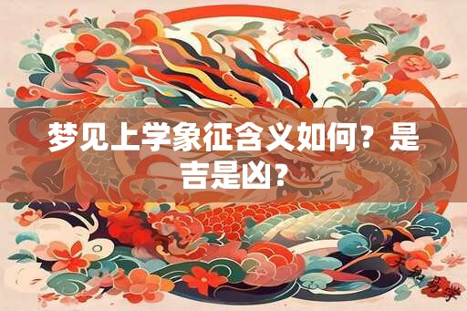 梦见上学象征含义如何？是吉是凶？