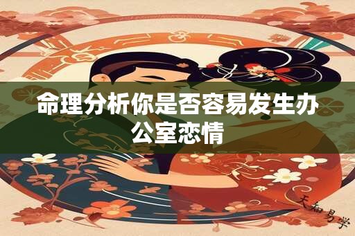 命理分析你是否容易发生办公室恋情