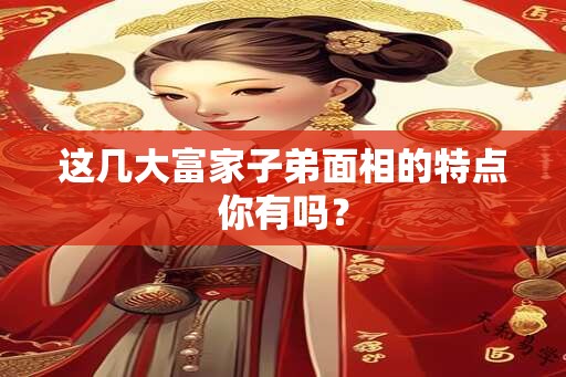 这几大富家子弟面相的特点你有吗？