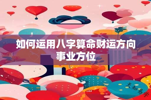 如何运用八字算命财运方向事业方位