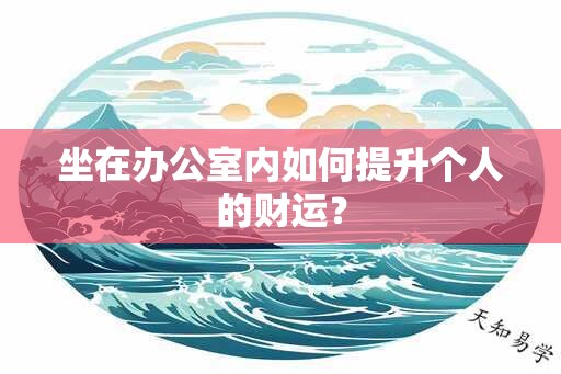 坐在办公室内如何提升个人的财运？