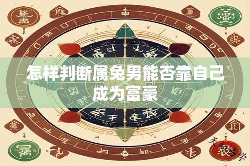 怎样判断属兔男能否靠自己成为富豪