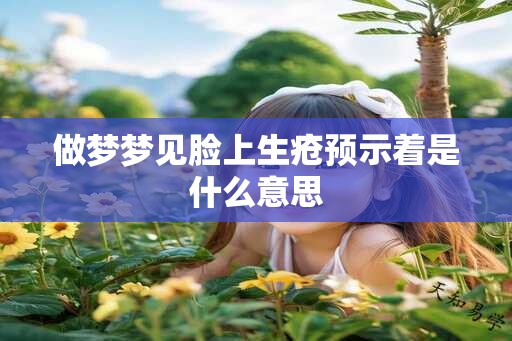 做梦梦见脸上生疮预示着是什么意思