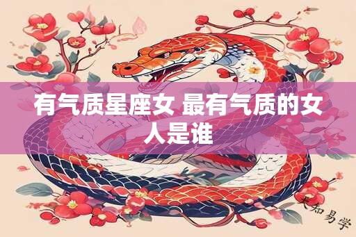有气质星座女 最有气质的女人是谁