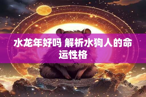 水龙年好吗 解析水狗人的命运性格