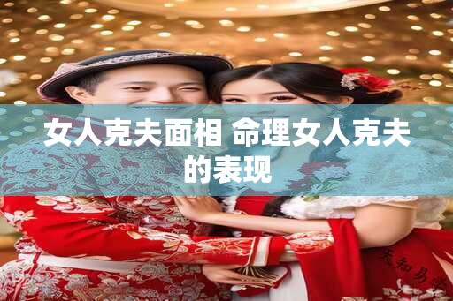 女人克夫面相 命理女人克夫的表现