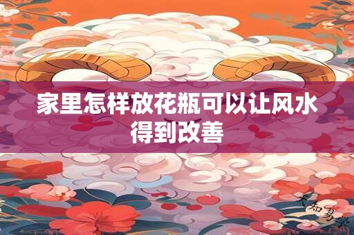 家里怎样放花瓶可以让风水得到改善