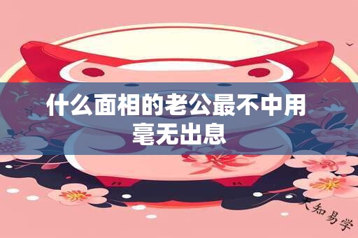 什么面相的老公最不中用 毫无出息