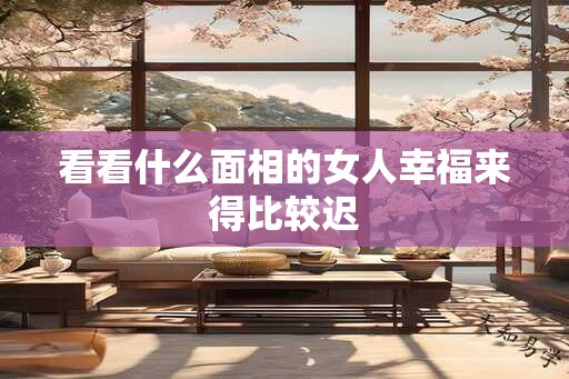 看看什么面相的女人幸福来得比较迟
