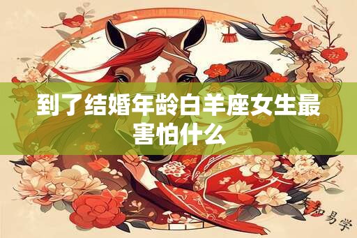 到了结婚年龄白羊座女生最害怕什么