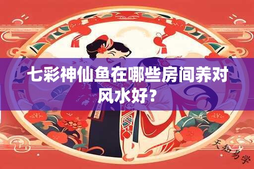 七彩神仙鱼在哪些房间养对风水好？