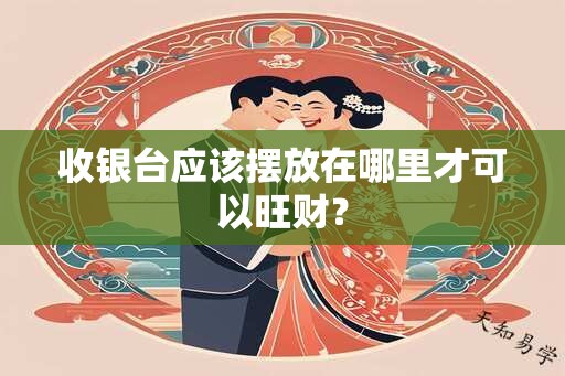 收银台应该摆放在哪里才可以旺财？