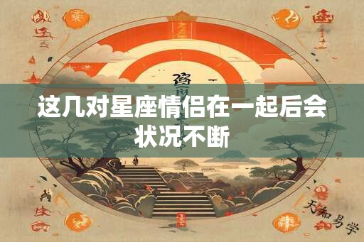 这几对星座情侣在一起后会状况不断