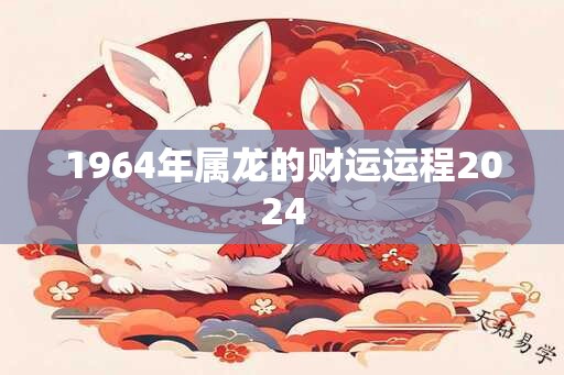 1964年属龙的财运运程2024