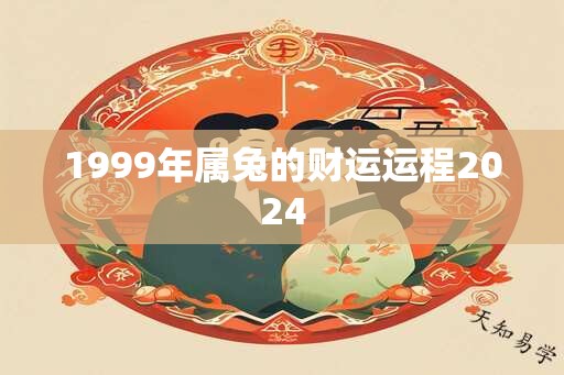 1999年属兔的财运运程2024