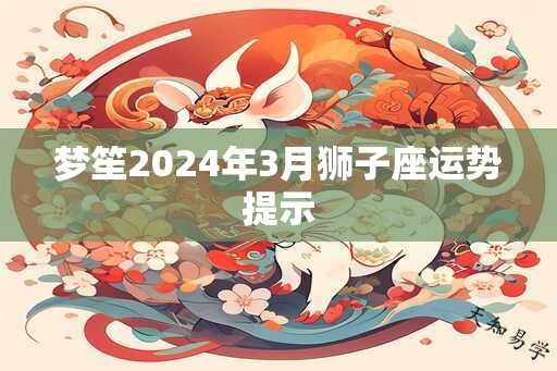 梦笙2024年3月狮子座运势提示