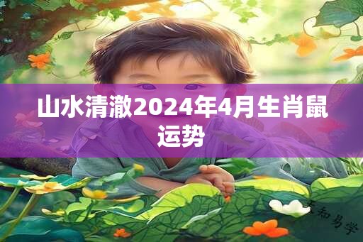 山水清澈2024年4月生肖鼠运势