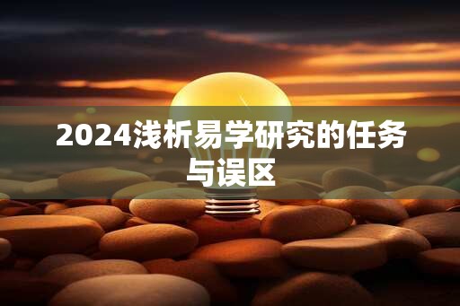 2024浅析易学研究的任务与误区