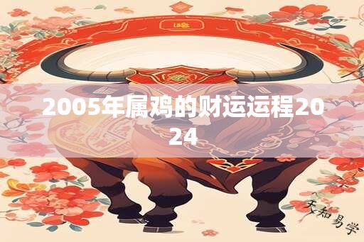 2005年属鸡的财运运程2024