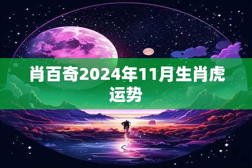 肖百奇2024年11月生肖虎运势