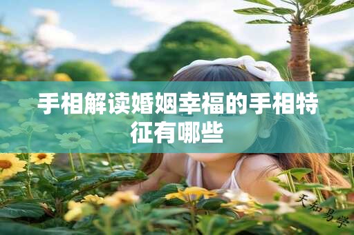 手相解读婚姻幸福的手相特征有哪些