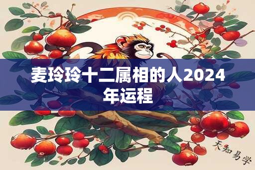 麦玲玲十二属相的人2024年运程