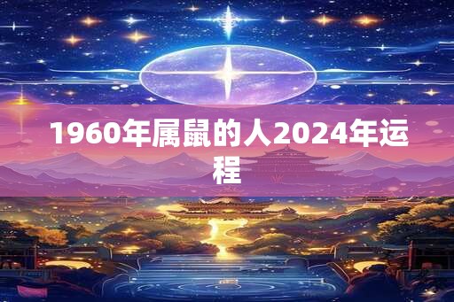 1960年属鼠的人2024年运程