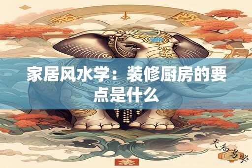 家居风水学：装修厨房的要点是什么