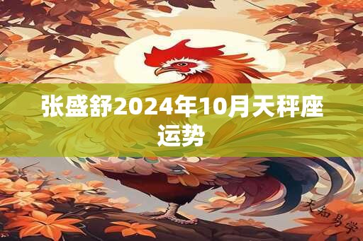 张盛舒2024年10月天秤座运势