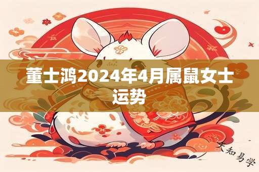 董士鸿2024年4月属鼠女士运势