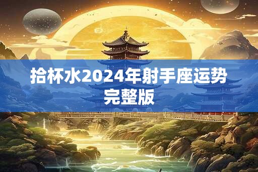 拾杯水2024年射手座运势完整版