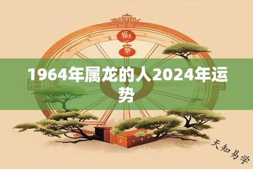 1964年属龙的人2024年运势