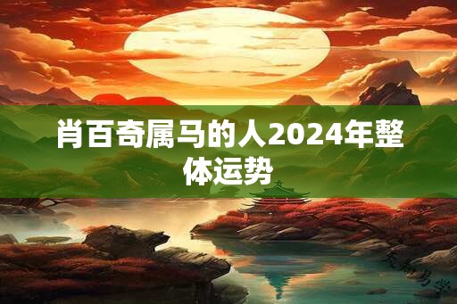 肖百奇属马的人2024年整体运势