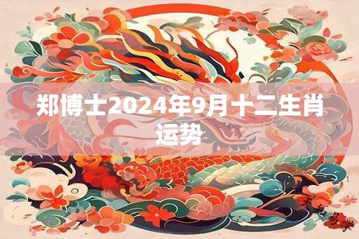 郑博士2024年9月十二生肖运势