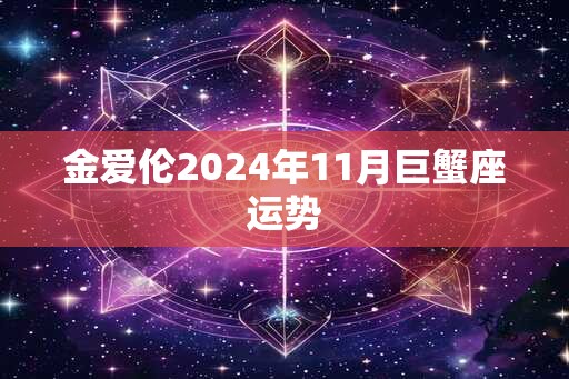 金爱伦2024年11月巨蟹座运势