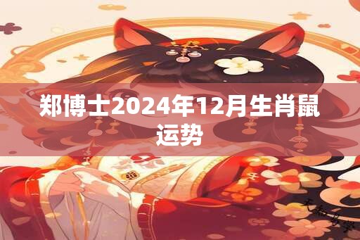 郑博士2024年12月生肖鼠运势