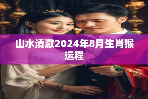 山水清澈2024年8月生肖猴运程