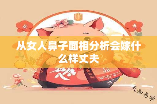 从女人鼻子面相分析会嫁什么样丈夫