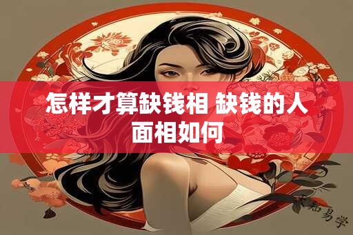 怎样才算缺钱相 缺钱的人面相如何