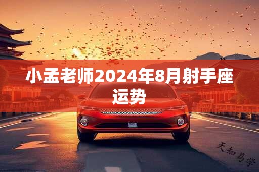 小孟老师2024年8月射手座运势