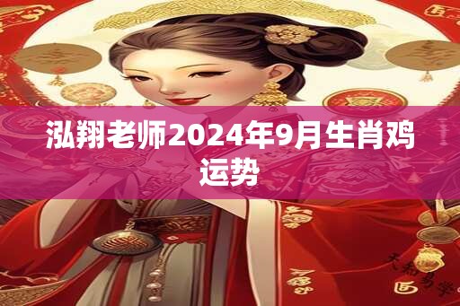 泓翔老师2024年9月生肖鸡运势