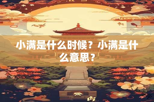 小满是什么时候？小满是什么意思？