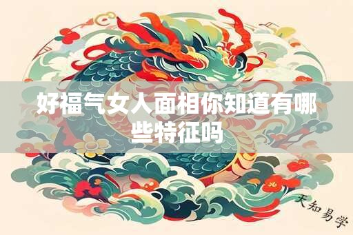 好福气女人面相你知道有哪些特征吗