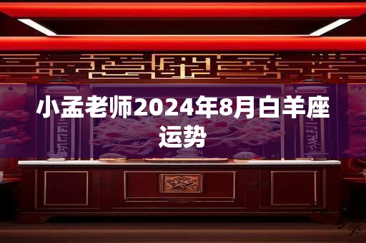 小孟老师2024年8月白羊座运势