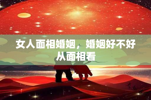 女人面相婚姻，婚姻好不好从面相看