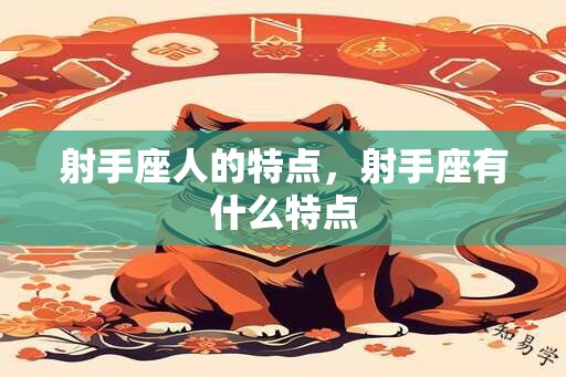 射手座人的特点，射手座有什么特点