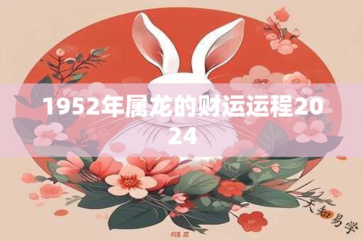 1952年属龙的财运运程2024