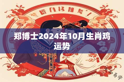 郑博士2024年10月生肖鸡运势