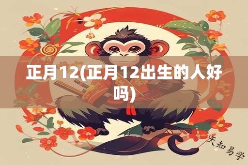 正月12(正月12出生的人好吗)